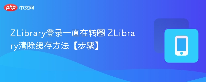 ZLibrary登录一直在转圈 ZLibrary清除缓存方法【步骤】