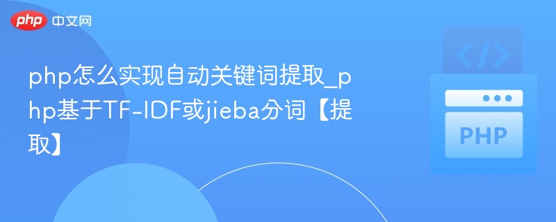 php怎么实现自动关键词提取_php基于TF-IDF或jieba分词【提取】