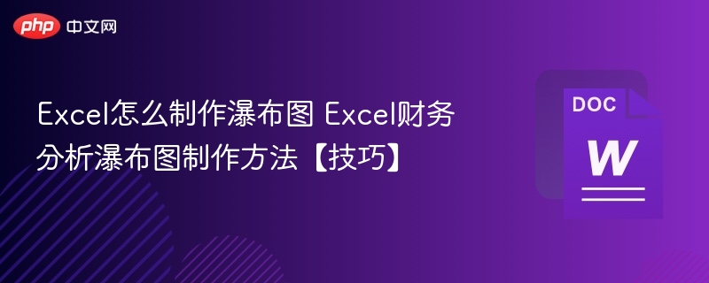 Excel怎么制作瀑布图 Excel财务分析瀑布图制作方法【技巧】