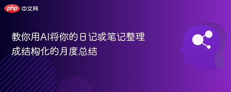 教你用AI将你的日记或笔记整理成结构化的月度总结