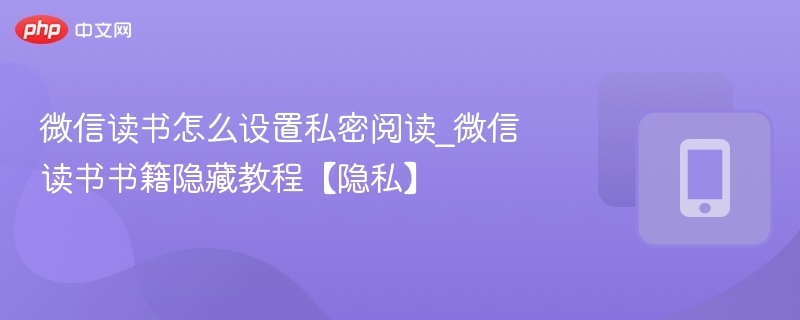 微信读书怎么设置私密阅读_微信读书书籍隐藏教程【隐私】