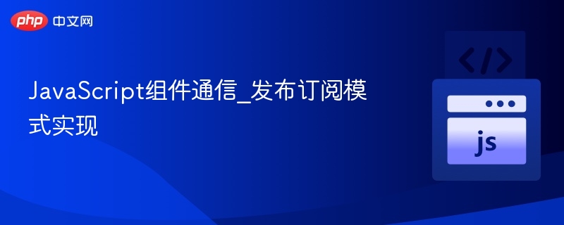 JavaScript组件通信_发布订阅模式实现