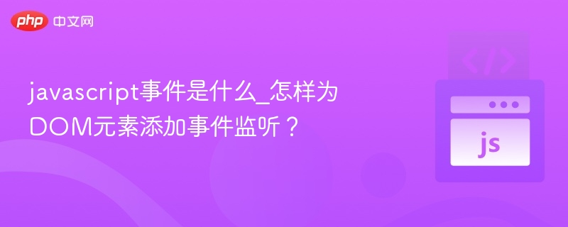 javascript事件是什么_怎样为DOM元素添加事件监听?