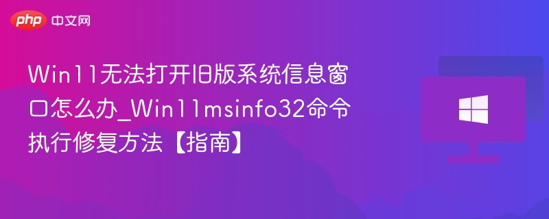 Win11无法打开旧版系统信息窗口怎么办_Win11msinfo32命令执行修复方法【指南】