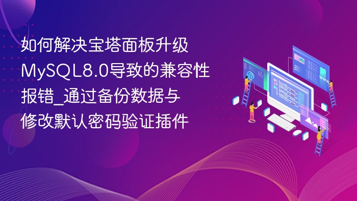 如何解决宝塔面板升级MySQL8.0导致的兼容性报错_通过备份数据与修改默认密码验证插件