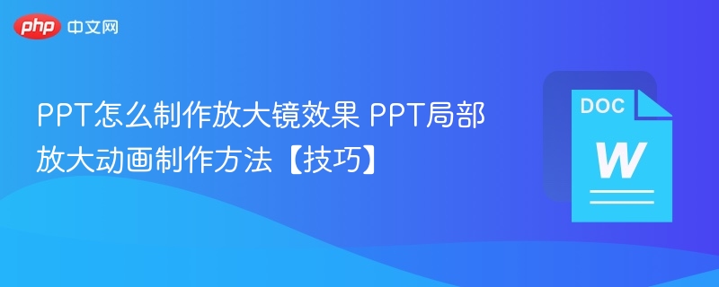 PPT怎么制作放大镜效果 PPT局部放大动画制作方法【技巧】