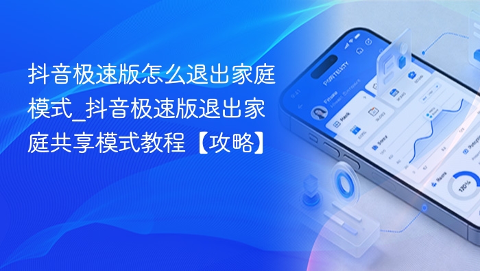 抖音极速版怎么退出家庭模式_抖音极速版退出家庭共享模式教程【攻略】