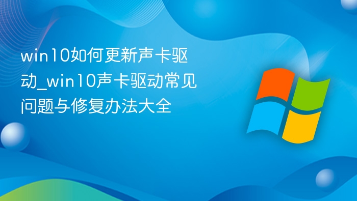 win10如何更新声卡驱动_win10声卡驱动常见问题与修复办法大全