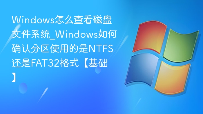 Windows怎么查看磁盘文件系统_Windows如何确认分区使用的是NTFS还是FAT32格式【基础】