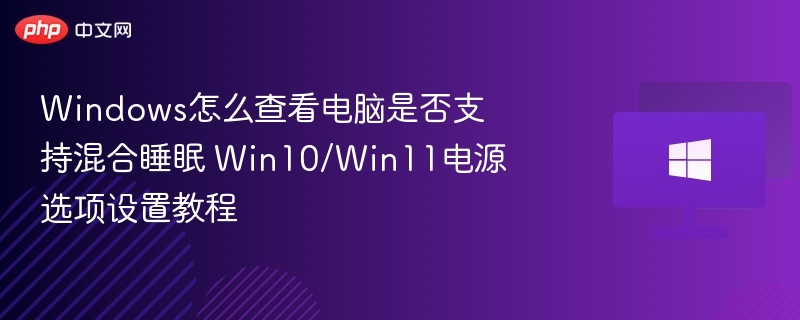 Windows怎么查看电脑是否支持混合睡眠 Win10/Win11电源选项设置教程