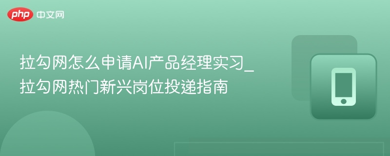 拉勾网怎么申请AI产品经理实习_拉勾网热门新兴岗位投递指南