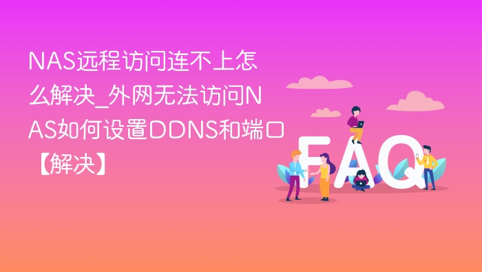 NAS远程访问连不上怎么解决_外网无法访问NAS如何设置DDNS和端口【解决】