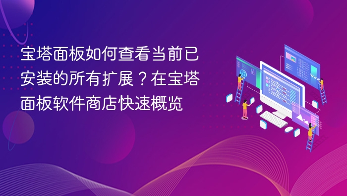 宝塔面板如何查看当前已安装的所有扩展？在宝塔面板软件商店快速概览