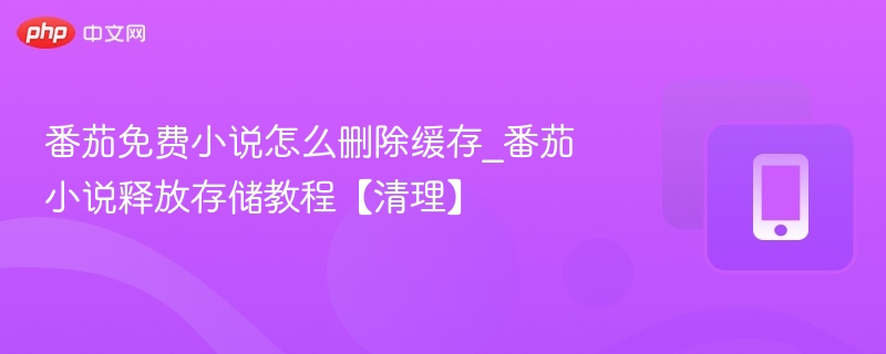 番茄免费小说怎么删除缓存_番茄小说释放存储教程【清理】