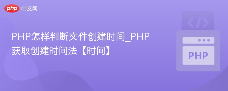PHP怎样判断文件创建时间_PHP获取创建时间法【时间】
