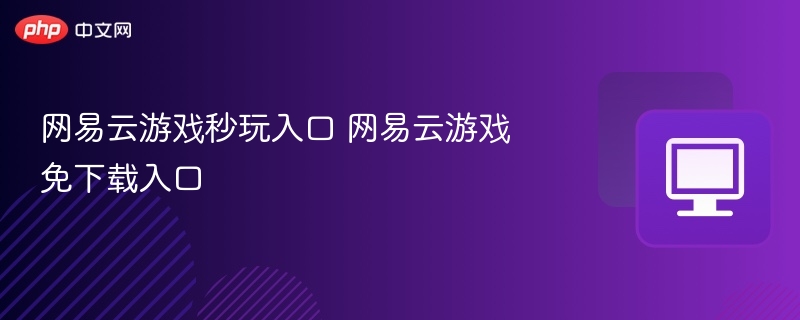 网易云游戏秒玩入口 网易云游戏免下载入口