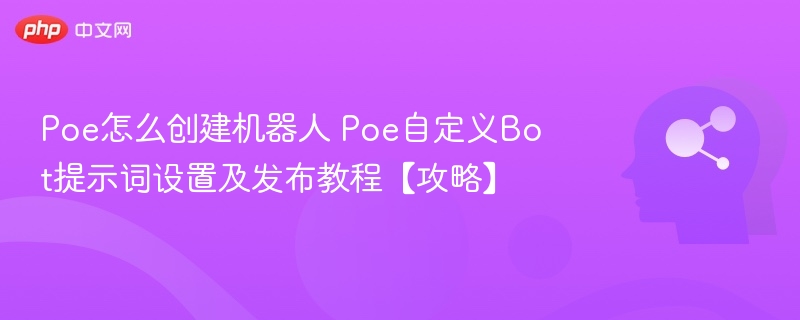Poe怎么创建机器人 Poe自定义Bot提示词设置及发布教程【攻略】