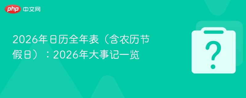 2026年日历全年表(含农历节假日):2026年大事记一览