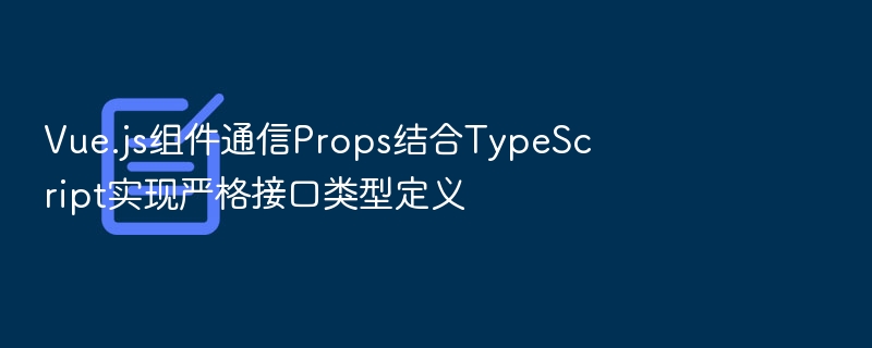 Vue.js组件通信Props结合TypeScript实现严格接口类型定义
