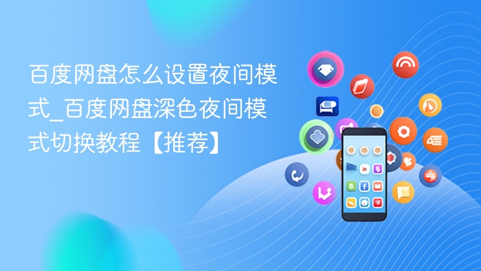 百度网盘怎么设置夜间模式_百度网盘深色夜间模式切换教程【推荐】