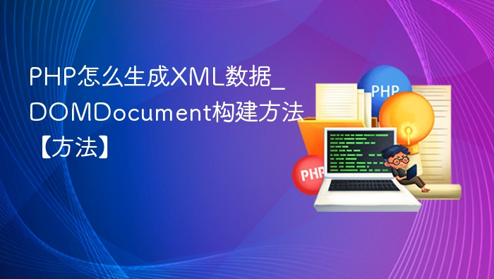 PHP怎么生成XML数据_DOMDocument构建方法【方法】