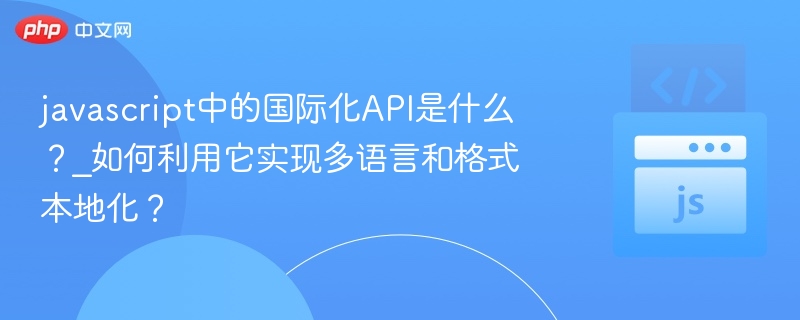 javascript中的国际化API是什么?_如何利用它实现多语言和格式本地化?