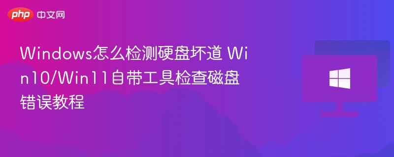 Windows怎么检测硬盘坏道 Win10/Win11自带工具检查磁盘错误教程
