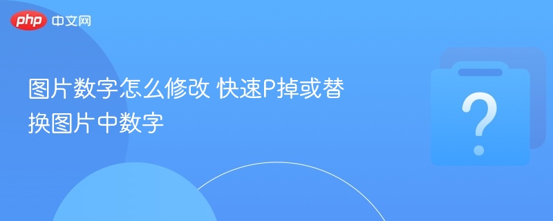 图片数字怎么修改 快速P掉或替换图片中数字