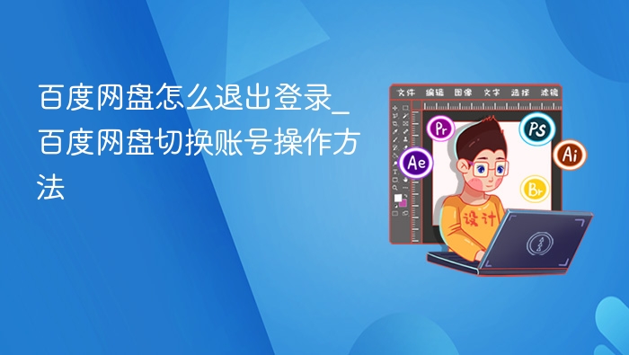 百度网盘怎么退出登录_百度网盘切换账号操作方法