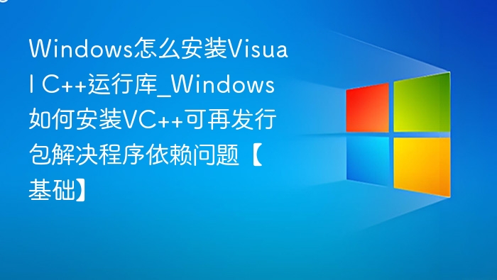 Windows怎么安装Visual C++运行库_Windows如何安装VC++可再发行包解决程序依赖问题【基础】