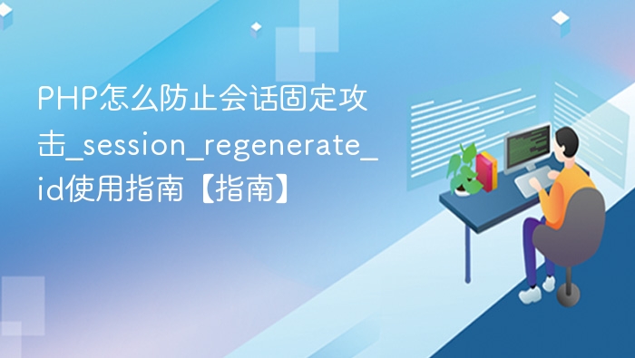 PHP怎么防止会话固定攻击_session_regenerate_id使用指南【指南】