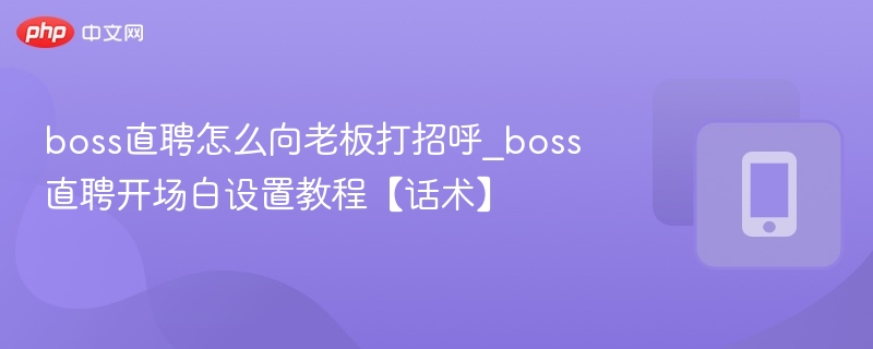 boss直聘怎么向老板打招呼_boss直聘开场白设置教程【话术】