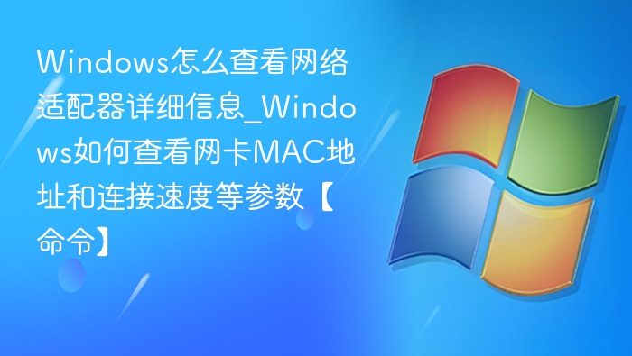 Windows怎么查看网络适配器详细信息_Windows如何查看网卡MAC地址和连接速度等参数【命令】