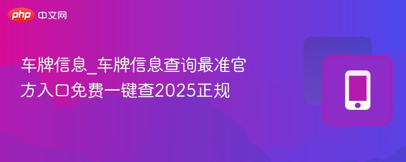 车牌信息_车牌信息查询最准官方入口免费一键查2025正规
