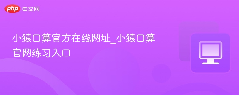 小猿口算官方在线网址_小猿口算官网练习入口