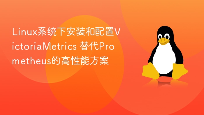 Linux系统下安装和配置VictoriaMetrics 替代Prometheus的高性能方案