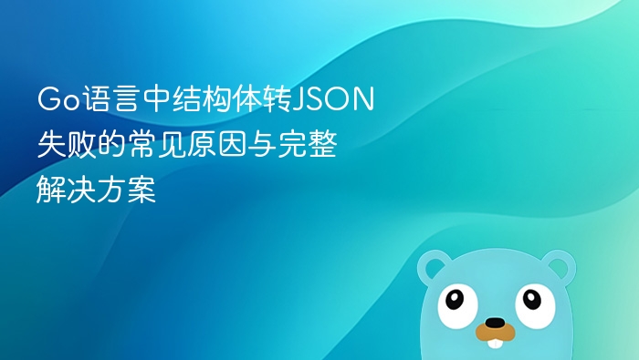 Go语言中结构体转JSON失败的常见原因与完整解决方案
