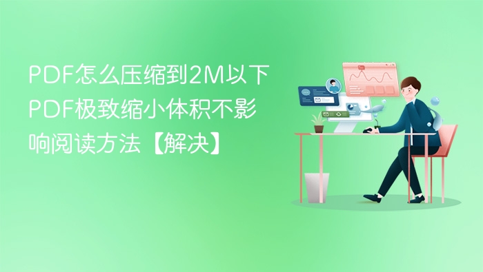 PDF怎么压缩到2M以下 PDF极致缩小体积不影响阅读方法【解决】