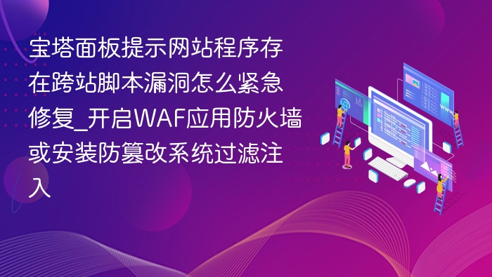 宝塔面板提示网站程序存在跨站脚本漏洞怎么紧急修复_开启WAF应用防火墙或安装防篡改系统过滤注入