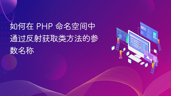 如何在 PHP 命名空间中通过反射获取类方法的参数名称
