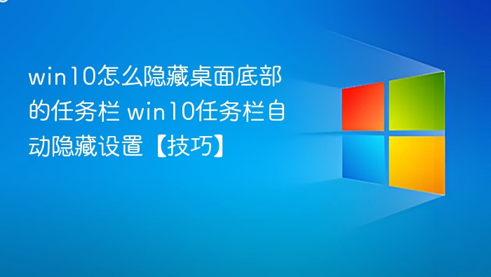 win10怎么隐藏桌面底部的任务栏 win10任务栏自动隐藏设置【技巧】
