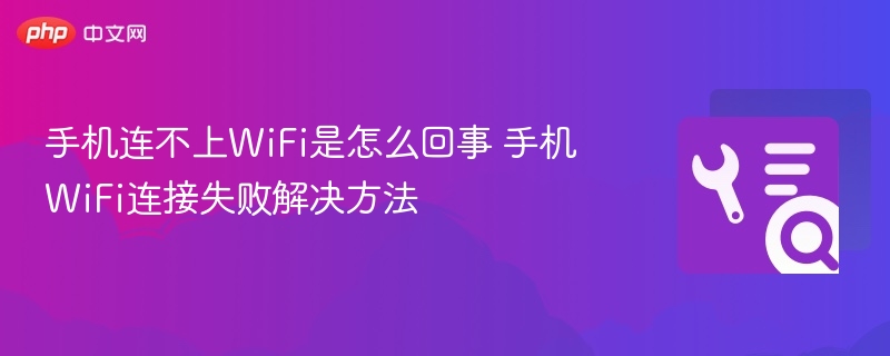 手机连不上WiFi是怎么回事 手机WiFi连接失败解决方法