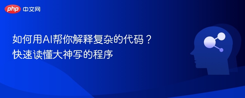 如何用AI帮你解释复杂的代码？快速读懂大神写的程序