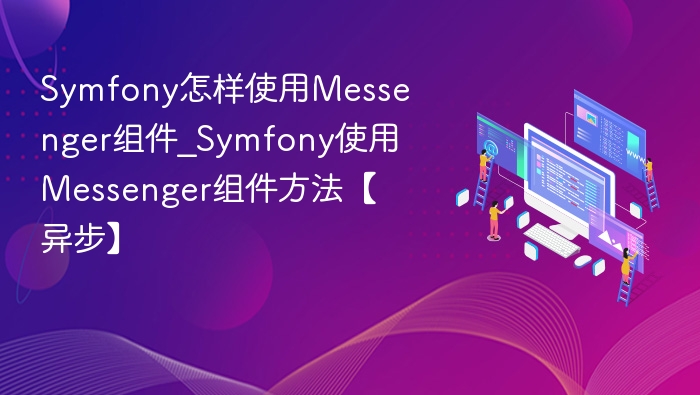 Symfony怎样使用Messenger组件_Symfony使用Messenger组件方法【异步】