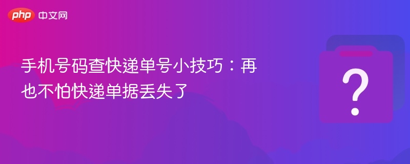 手机号码查快递单号小技巧：再也不怕快递单据丢失了