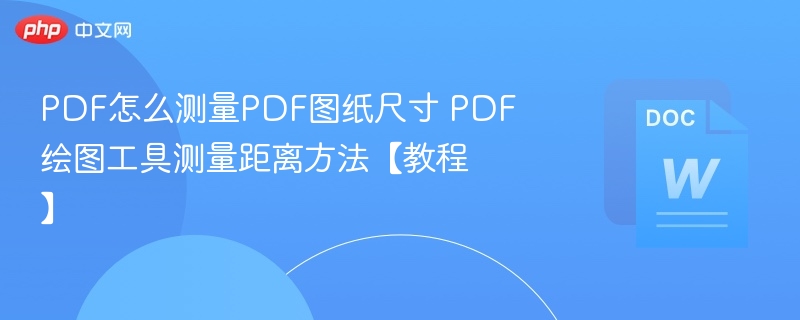 PDF怎么测量PDF图纸尺寸 PDF绘图工具测量距离方法【教程】