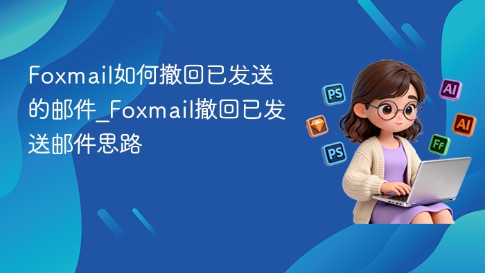 Foxmail如何撤回已发送的邮件_Foxmail撤回已发送邮件思路