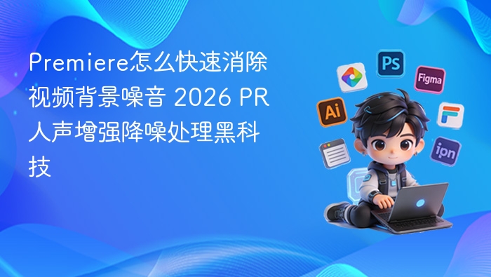 Premiere怎么快速消除视频背景噪音 2026 PR人声增强降噪处理黑科技