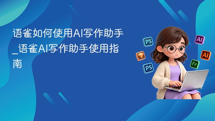 语雀如何使用AI写作助手_语雀AI写作助手使用指南