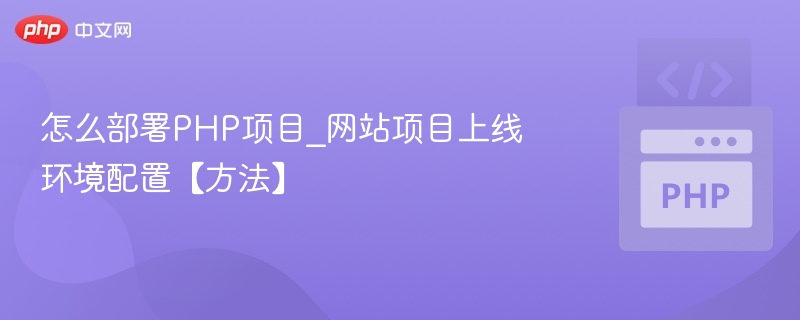 怎么部署PHP项目_网站项目上线环境配置【方法】